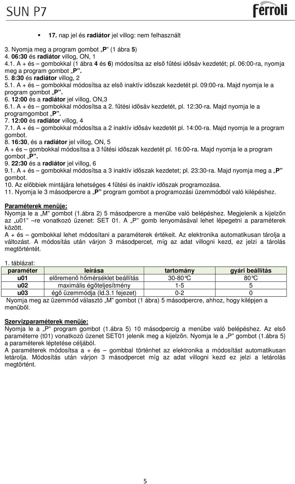 12:00 és a radiátor jel villog, ON,3 6.1. A + és gombokkal módosítsa a 2. fűtési idősáv kezdetét, pl. 12:30-ra. Majd nyomja le a programgombot P. 7. 12:00 és radiátor villog, 4 7.1. A + és gombokkal módosítsa a 2 inaktív idősáv kezdetét pl.