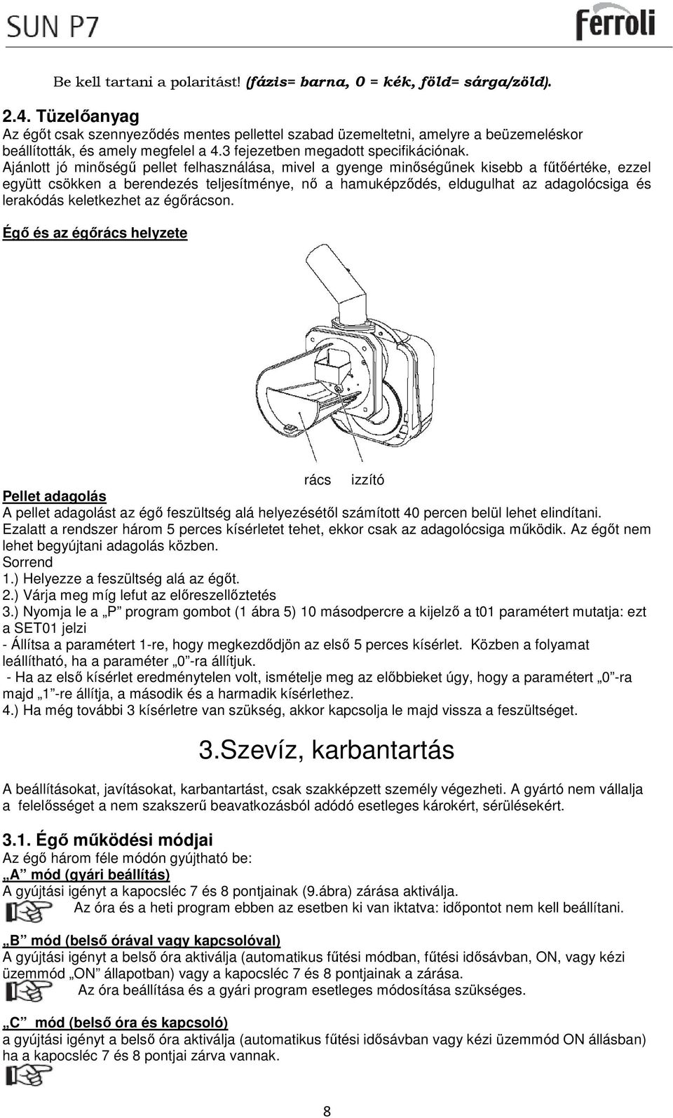 Ajánlott jó minőségű pellet felhasználása, mivel a gyenge minőségűnek kisebb a fűtőértéke, ezzel együtt csökken a berendezés teljesítménye, nő a hamuképződés, eldugulhat az adagolócsiga és lerakódás
