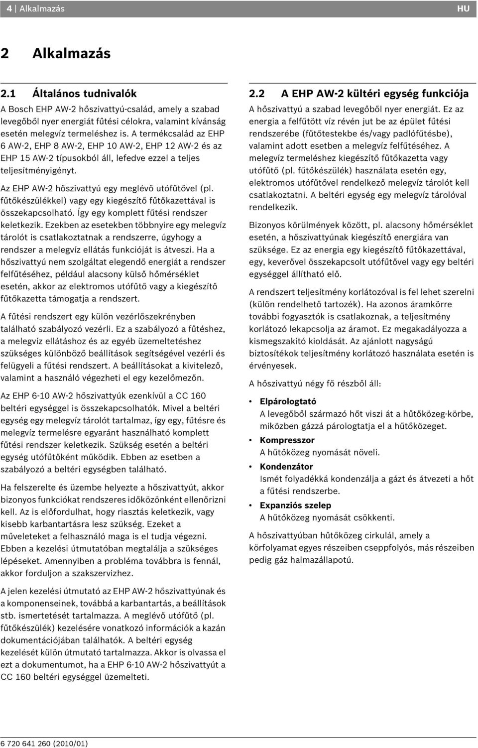 fűtőkészülékkel) vagy egy kiegészítő fűtőkazettával is összekapcsolható. Így egy komplett fűtési rendszer keletkezik.