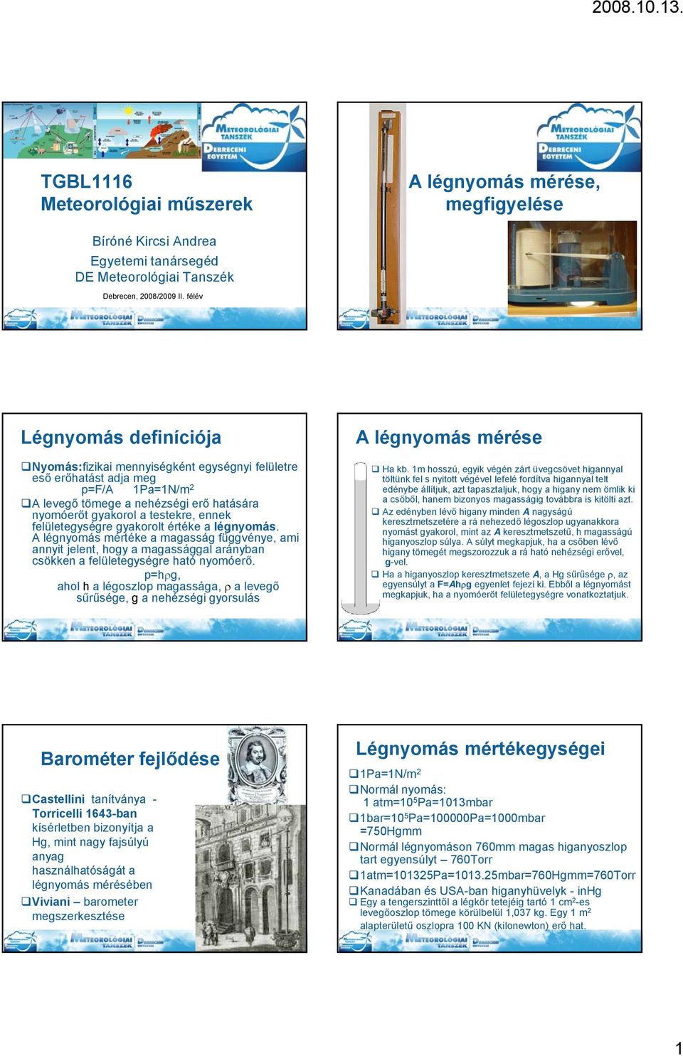 felületegységre gyakorolt értéke a légnyomás. A légnyomás mértéke a magasság függvénye, ami annyit jelent, hogy a magassággal arányban csökken a felületegységre ható nyomóerő.