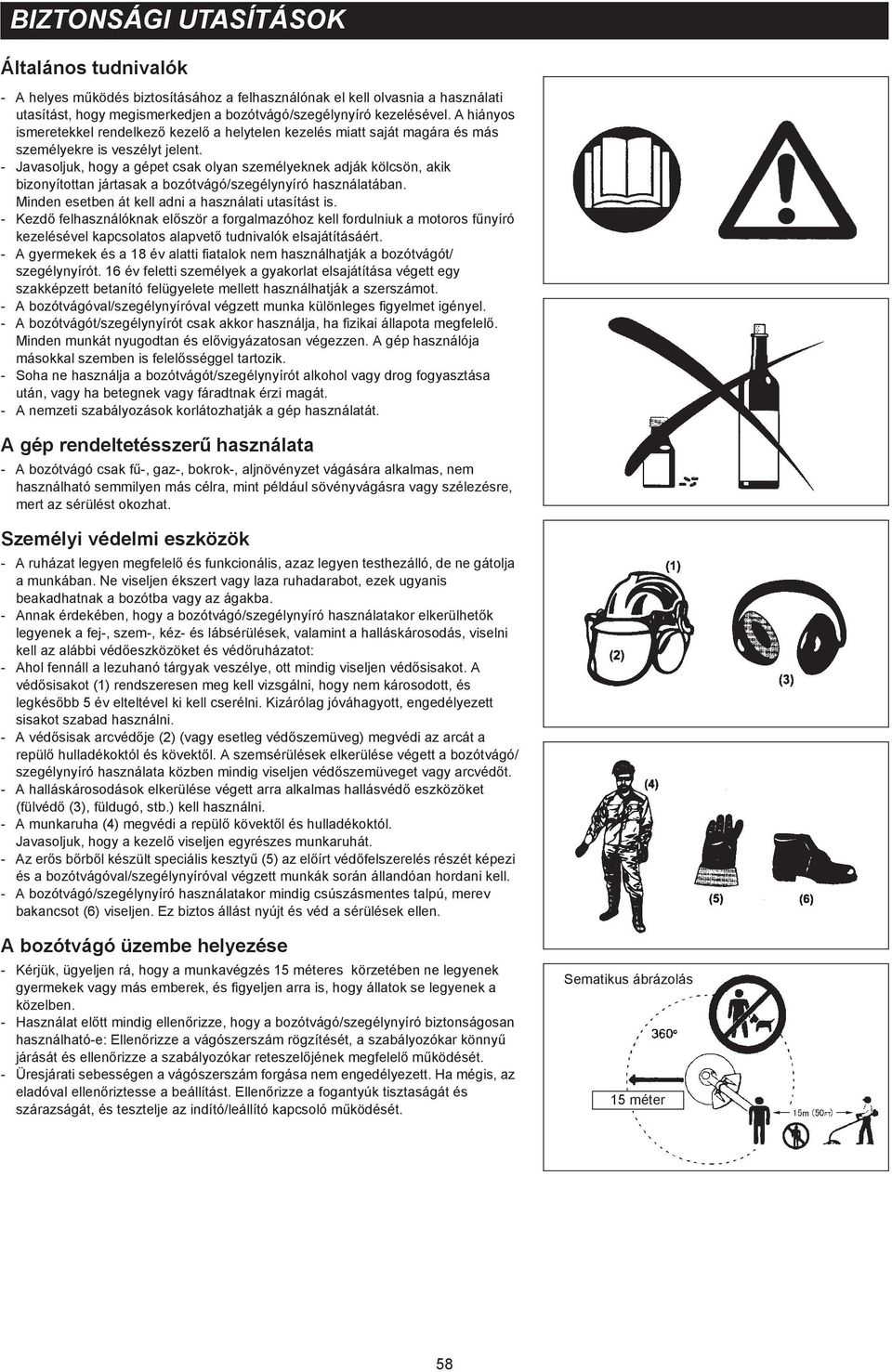 - Javasoljuk, hogy a gépet csak olyan személyeknek adják kölcsön, akik bizonyítottan jártasak a bozótvágó/szegélynyíró használatában. Minden esetben át kell adni a használati utasítást is.