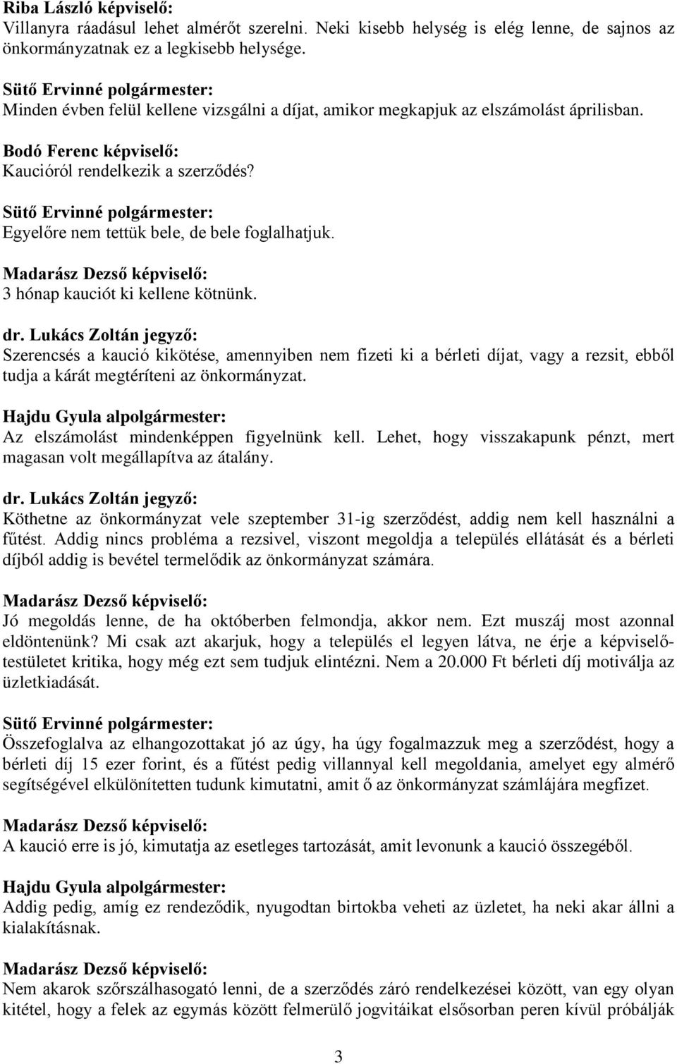 3 hónap kauciót ki kellene kötnünk. Szerencsés a kaució kikötése, amennyiben nem fizeti ki a bérleti díjat, vagy a rezsit, ebből tudja a kárát megtéríteni az önkormányzat.