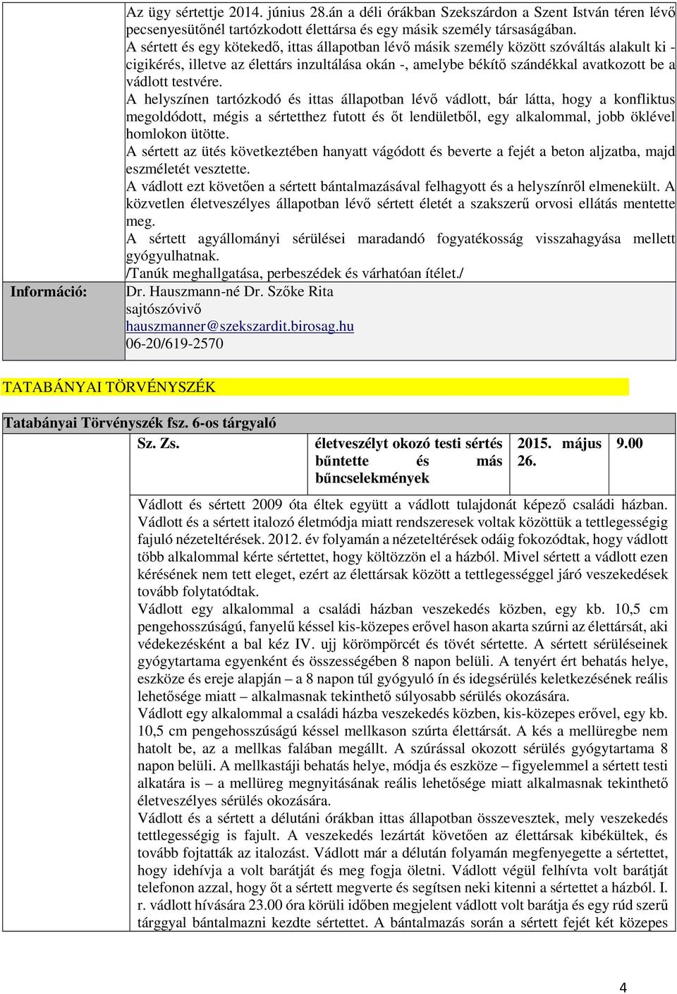 testvére. A helyszínen tartózkodó és ittas állapotban lévő vádlott, bár látta, hogy a konfliktus megoldódott, mégis a sértetthez futott és őt lendületből, egy alkalommal, jobb öklével homlokon ütötte.