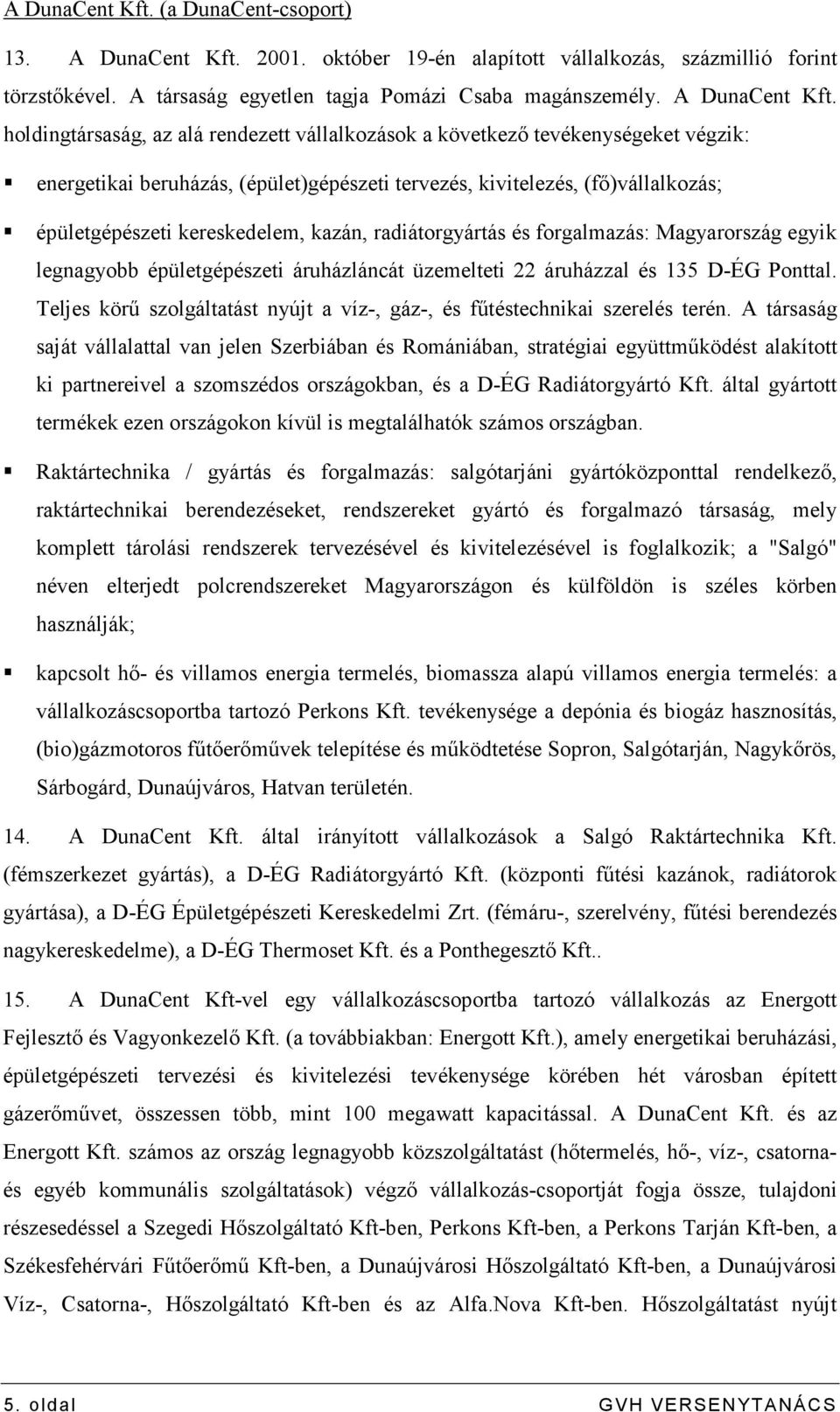 holdingtársaság, az alá rendezett vállalkozások a következı tevékenységeket végzik: energetikai beruházás, (épület)gépészeti tervezés, kivitelezés, (fı)vállalkozás; épületgépészeti kereskedelem,