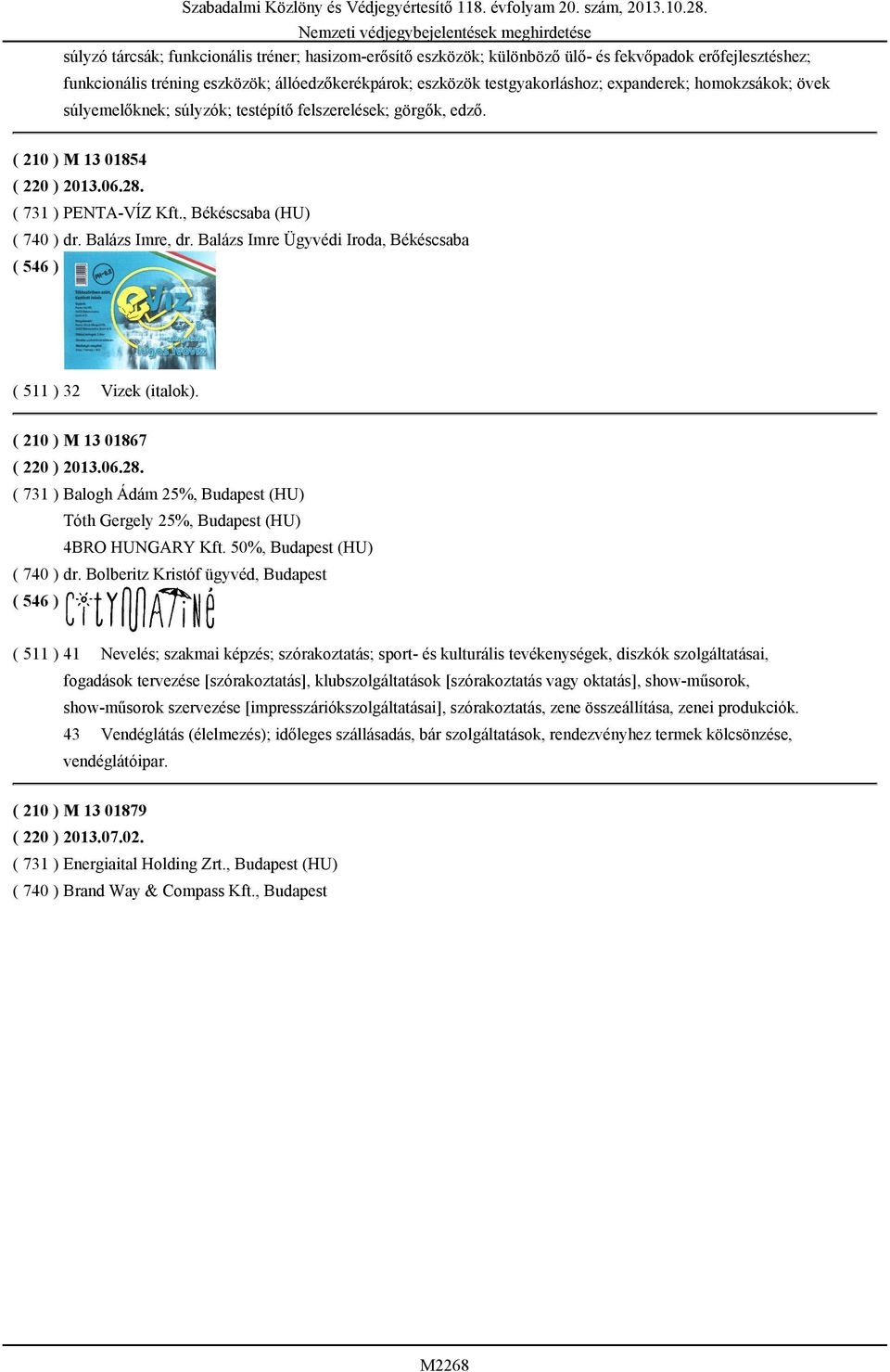Balázs Imre Ügyvédi Iroda, Békéscsaba ( 511 ) 32 Vizek (italok). ( 210 ) M 13 01867 ( 220 ) 2013.06.28. ( 731 ) Balogh Ádám 25%, Budapest (HU) Tóth Gergely 25%, Budapest (HU) 4BRO HUNGARY Kft.