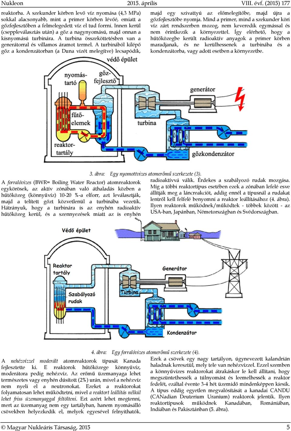 A turbinából kilépő gőz a kondenzátorban (a Duna vizét melegítve) lecsapódik, VIII. évf. (2015) 177 majd egy szivattyú az előmelegítőbe, majd újra a gőzfejlesztőbe nyomja.