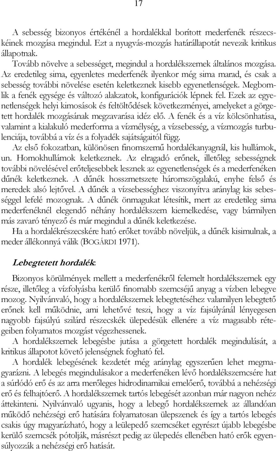 Az eredetileg sima, egyenletes mederfenék ilyenkor még sima marad, és csak a sebesség további növelése esetén keletkeznek kisebb egyenetlenségek.