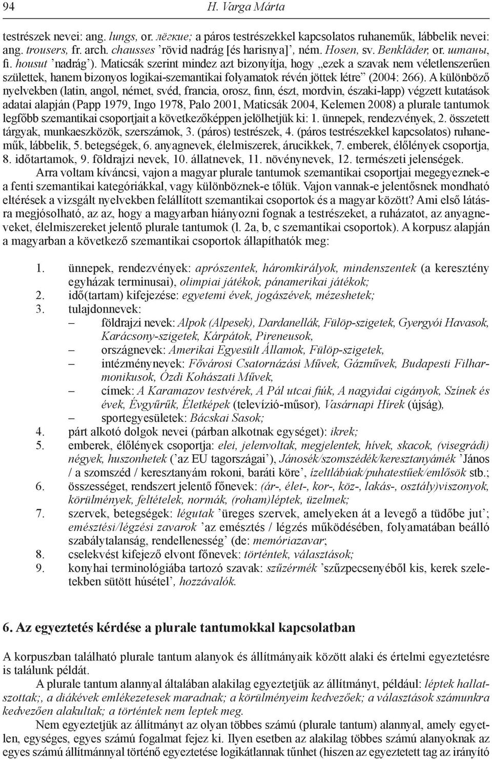 Maticsák szerint mindez azt bizonyítja, hogy ezek a szavak nem véletlenszerűen születtek, hanem bizonyos logikai-szemantikai folyamatok révén jöttek létre (2004: 266).