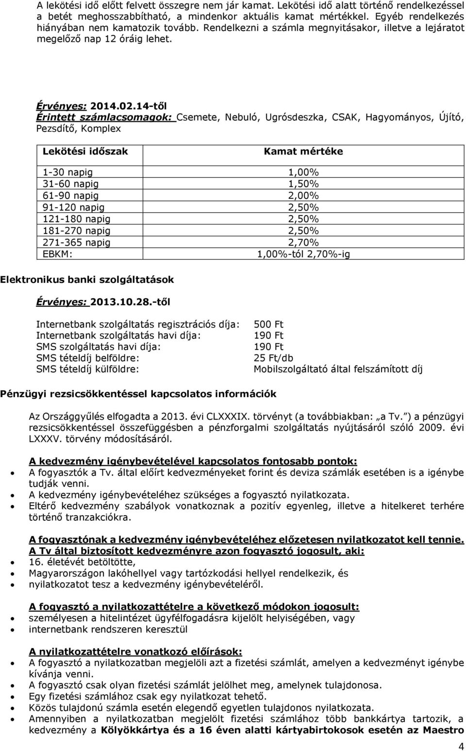 14-től Érintett számlacsomagok: Csemete, Nebuló, Ugrósdeszka, CSAK, Hagyományos, Újító, Pezsdítő, Komplex Lekötési időszak Kamat mértéke 1-30 napig 1,00% 31-60 napig 1,50% 61-90 napig 2,00% 91-120