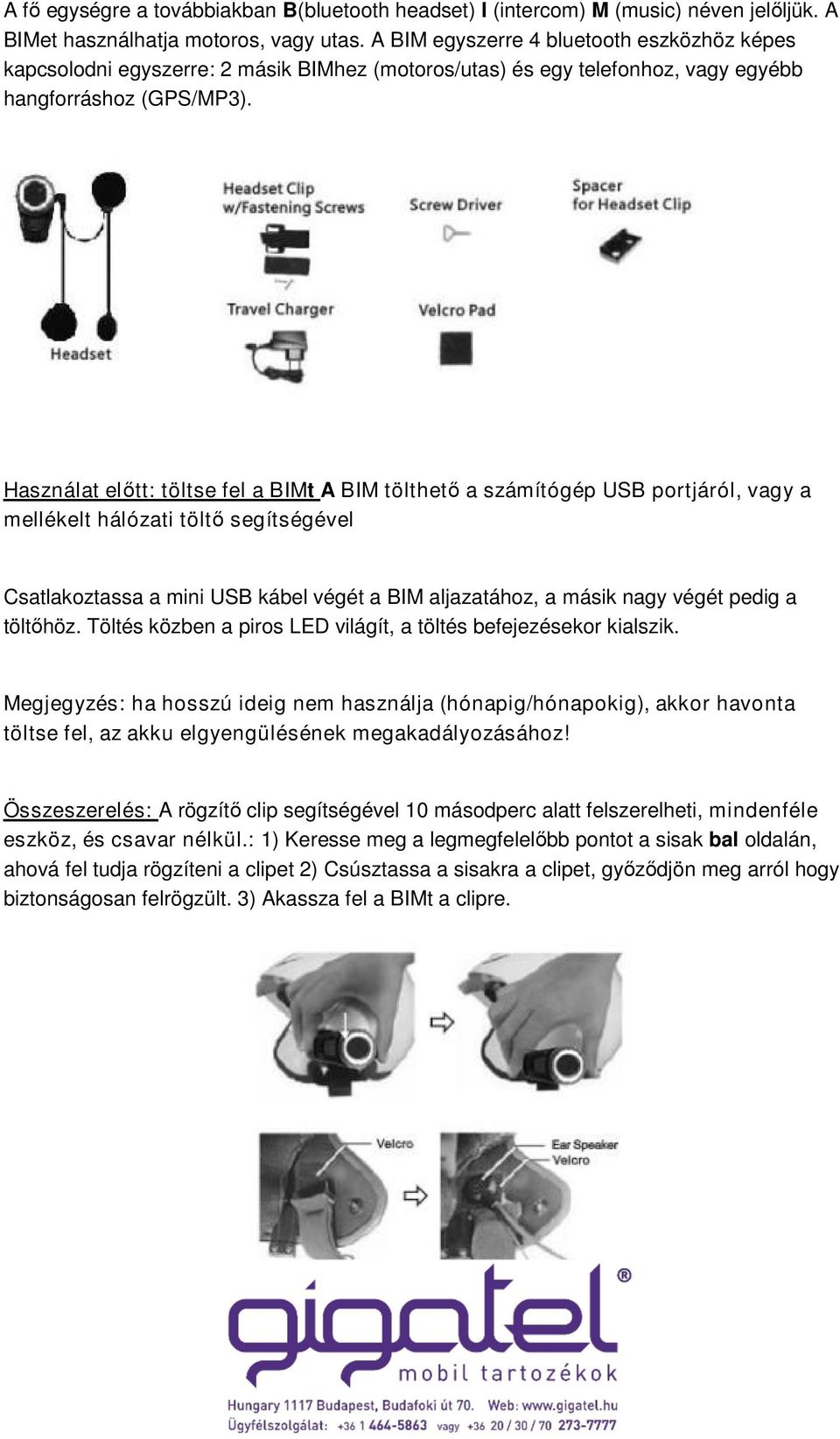 Használat előtt: töltse fel a BIMt A BIM tölthető a számítógép USB portjáról, vagy a mellékelt hálózati töltő segítségével Csatlakoztassa a mini USB kábel végét a BIM aljazatához, a másik nagy végét