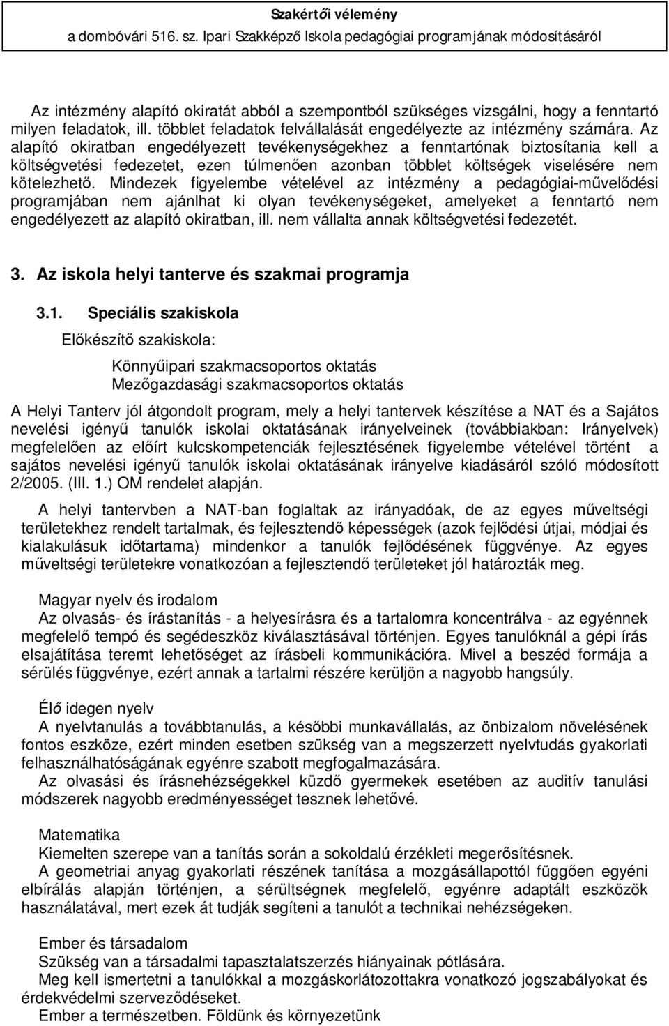 Az alapító okiratban engedélyezett tevékenységekhez a fenntartónak biztosítania kell a költségvetési fedezetet, ezen túlmenően azonban többlet költségek viselésére nem kötelezhető.