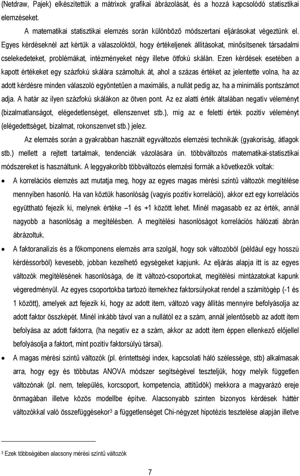 Ezen kérdések esetében a kapott értékeket egy százfokú skálára számoltuk át, ahol a százas értéket az jelentette volna, ha az adott kérdésre minden válaszoló egyöntetűen a maximális, a nullát pedig