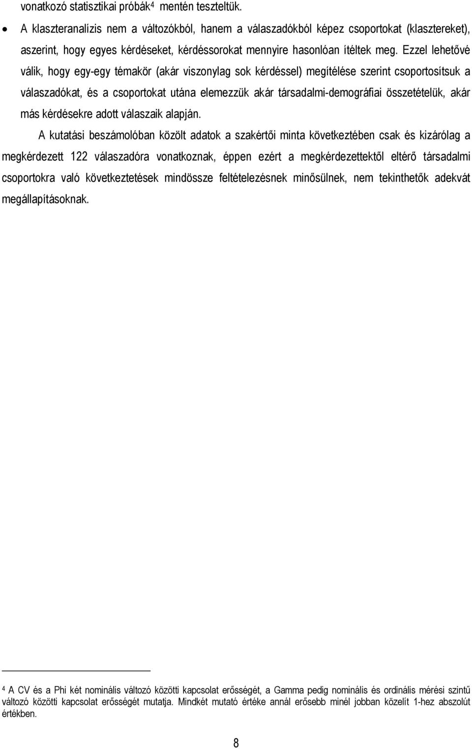 Ezzel lehetővé válik, hogy egy-egy témakör (akár viszonylag sok kérdéssel) megítélése szerint csoportosítsuk a válaszadókat, és a csoportokat utána elemezzük akár társadalmi-demográfiai összetételük,