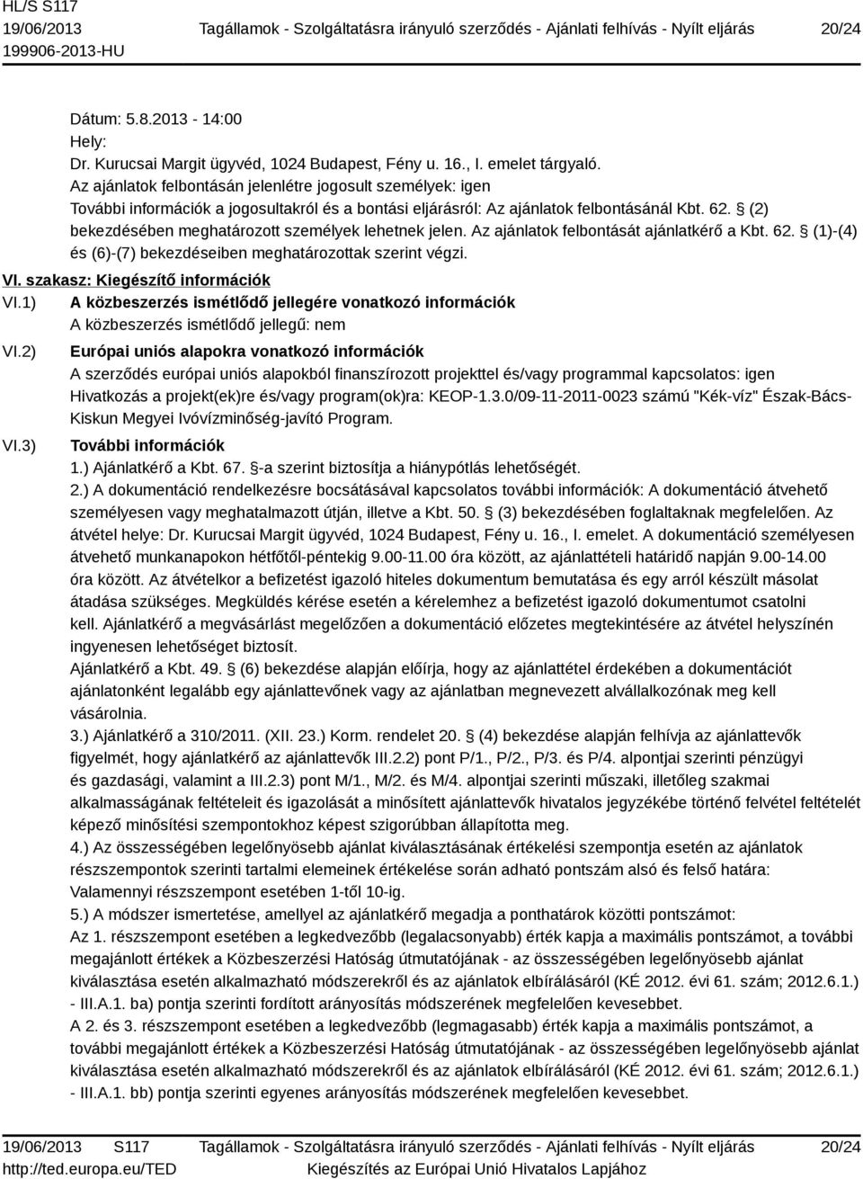(2) bekezdésében meghatározott személyek lehetnek jelen. Az ajánlatok felbontását ajánlatkérő a Kbt. 62. (1)-(4) és (6)-(7) bekezdéseiben meghatározottak szerint végzi. VI.