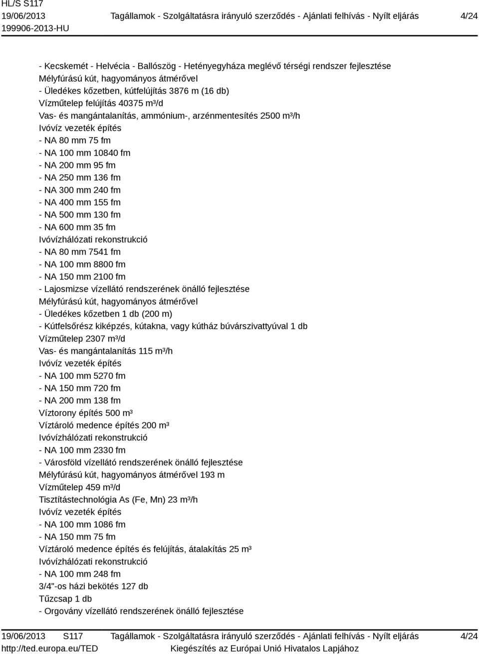 - NA 400 mm 155 fm - NA 500 mm 130 fm - NA 600 mm 35 fm Ivóvízhálózati rekonstrukció - NA 80 mm 7541 fm - NA 100 mm 8800 fm - NA 150 mm 2100 fm - Lajosmizse vízellátó rendszerének önálló fejlesztése