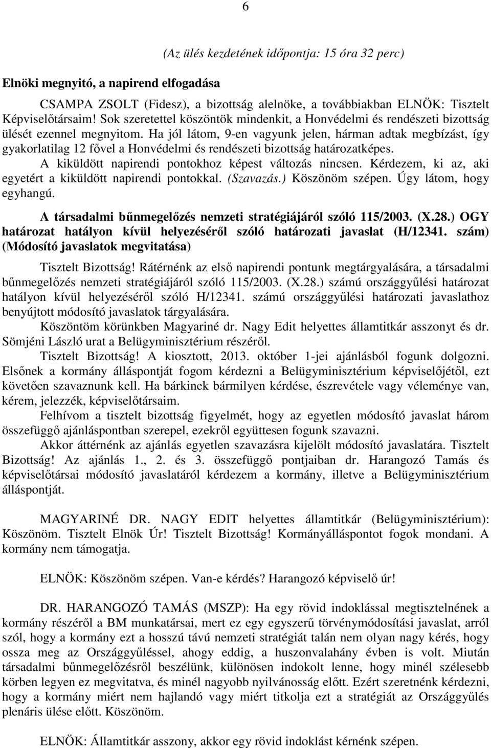 Ha jól látom, 9-en vagyunk jelen, hárman adtak megbízást, így gyakorlatilag 12 fővel a Honvédelmi és rendészeti bizottság határozatképes. A kiküldött napirendi pontokhoz képest változás nincsen.