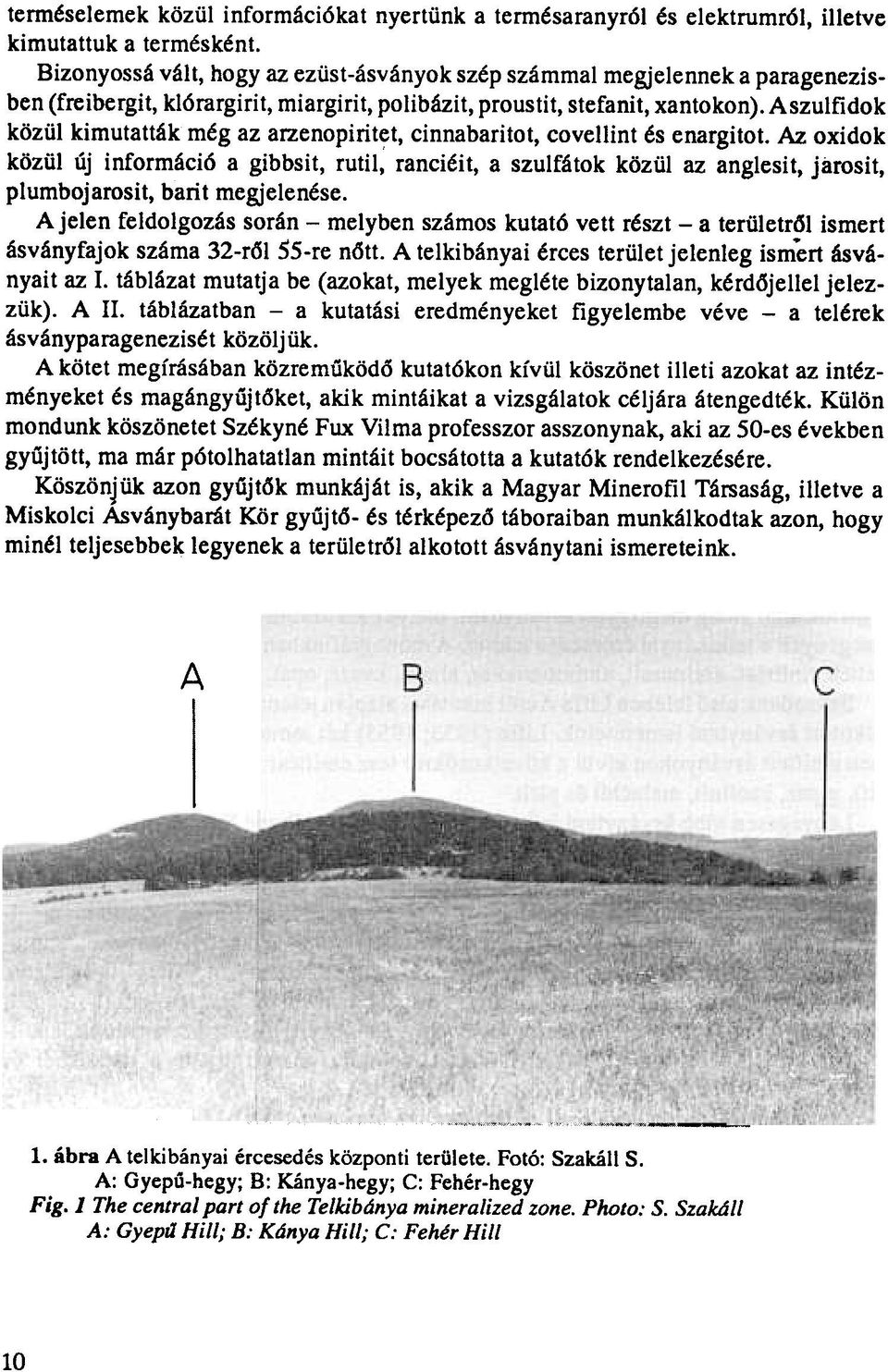 Aszulfidok közül kimutatták még az arzenopiritet, cinnabaritot, covellint és enargitot.