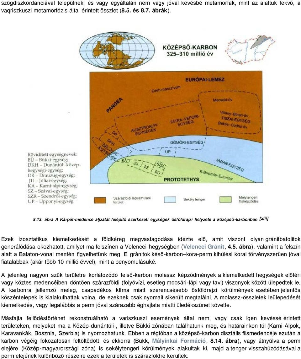 gránitbatolitok generálódása okozhatott, amilyet ma felszínen a Velencei-hegységben (Velencei Gránit, 4.5. ábra), valamint a felszín alatt a Balaton-vonal mentén figyelhetünk meg.