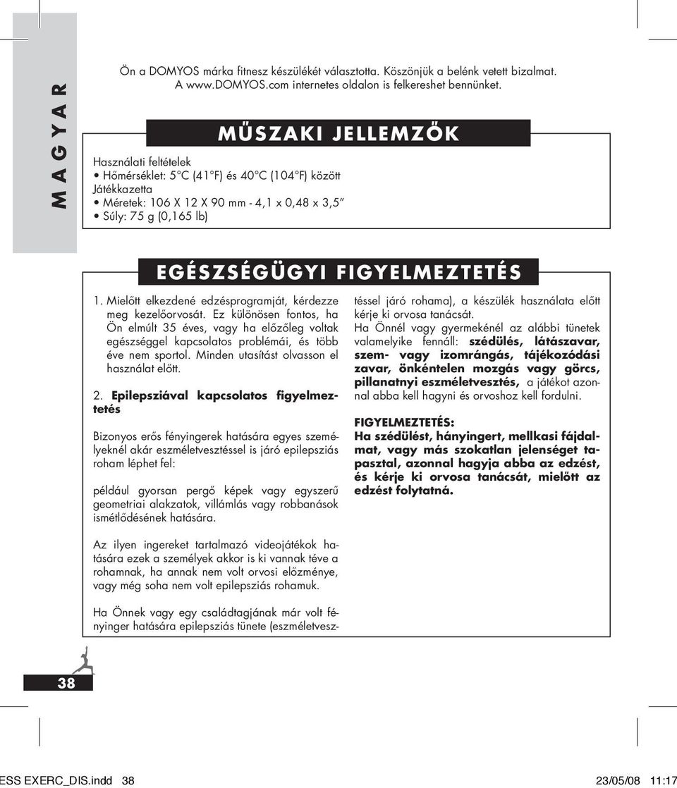 Mielőtt elkezdené edzésprogramját, kérdezze meg kezelőorvosát. Ez különösen fontos, ha Ön elmúlt 35 éves, vagy ha előzőleg voltak egészséggel kapcsolatos problémái, és több éve nem sportol.