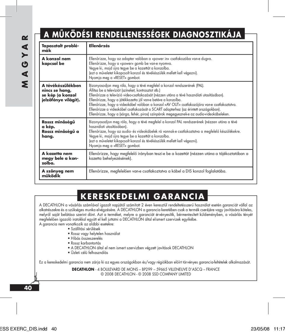 Ellenőrizze, hogy a «power» gomb be van-e nyomva. Vegye ki, majd újra tegye be a kazettát a konzolba. (ezt a műveletet kikapcsolt konzol és tévékészülék mellett kell végezni).
