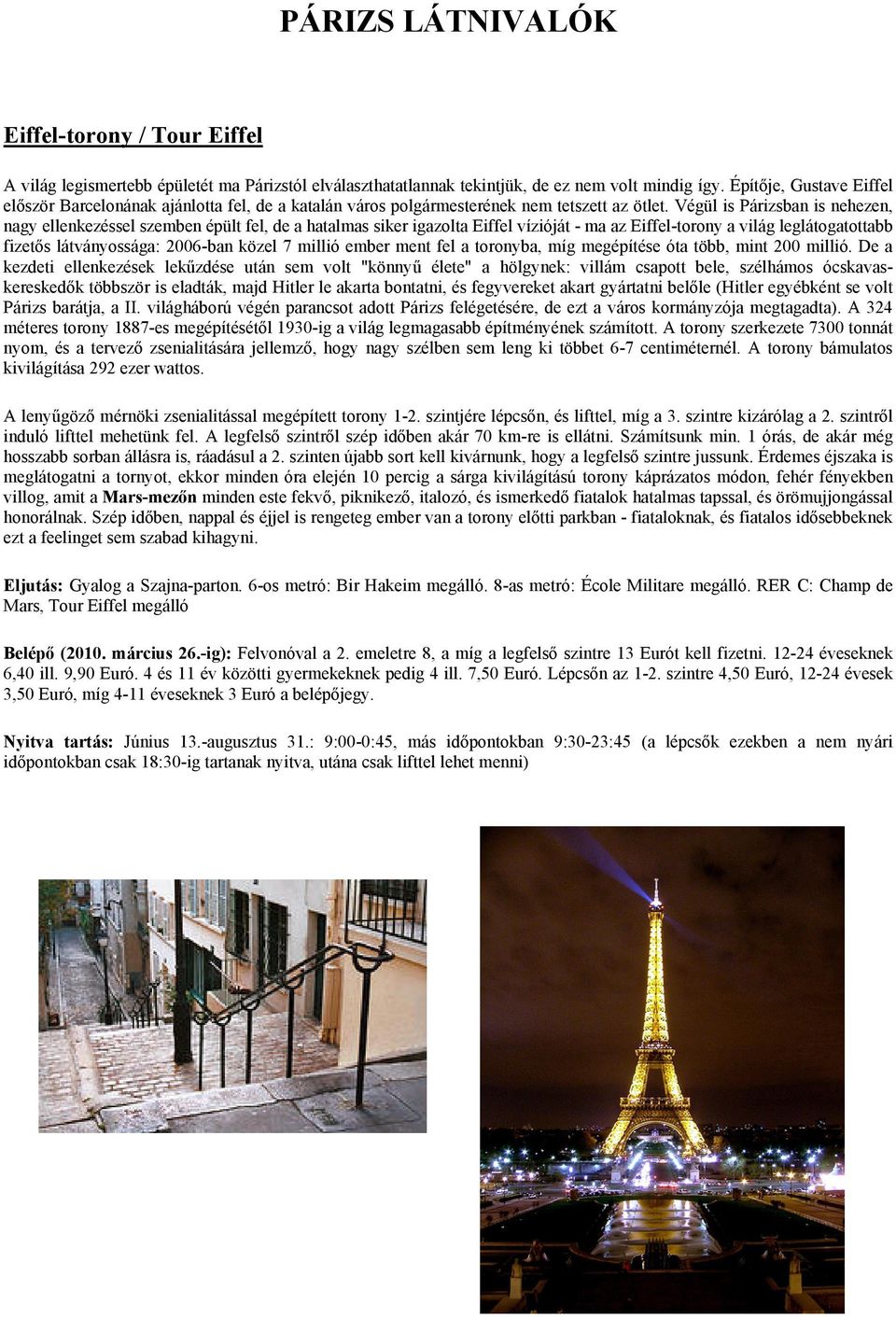 Végül is Párizsban is nehezen, nagy ellenkezéssel szemben épült fel, de a hatalmas siker igazolta Eiffel vízióját - ma az Eiffel-torony a világ leglátogatottabb fizetős látványossága: 2006-ban közel