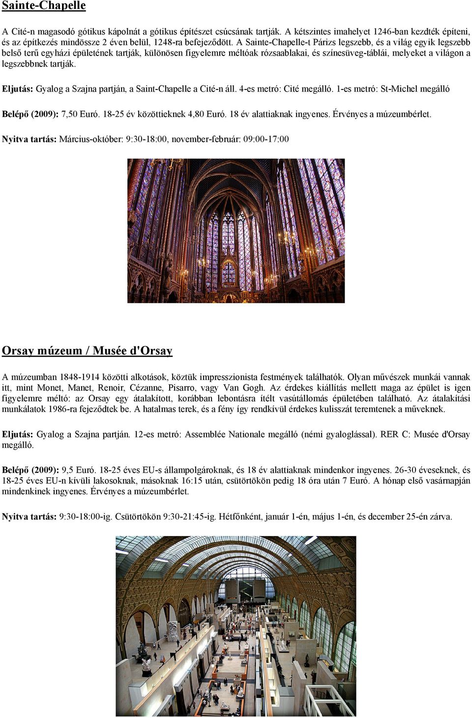 tartják. Eljutás: Gyalog a Szajna partján, a Saint-Chapelle a Cité-n áll. 4-es metró: Cité megálló. 1-es metró: St-Michel megálló Belépő (2009): 7,50 Euró. 18-25 év közöttieknek 4,80 Euró.