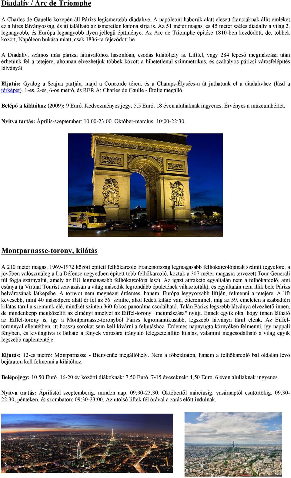 legnagyobb, és Európa legnagyobb ilyen jellegű építménye. Az Arc de Triomphe építése 1810-ben kezdődött, de, többek között, Napóleon bukása miatt, csak 1836-ra fejeződött be.