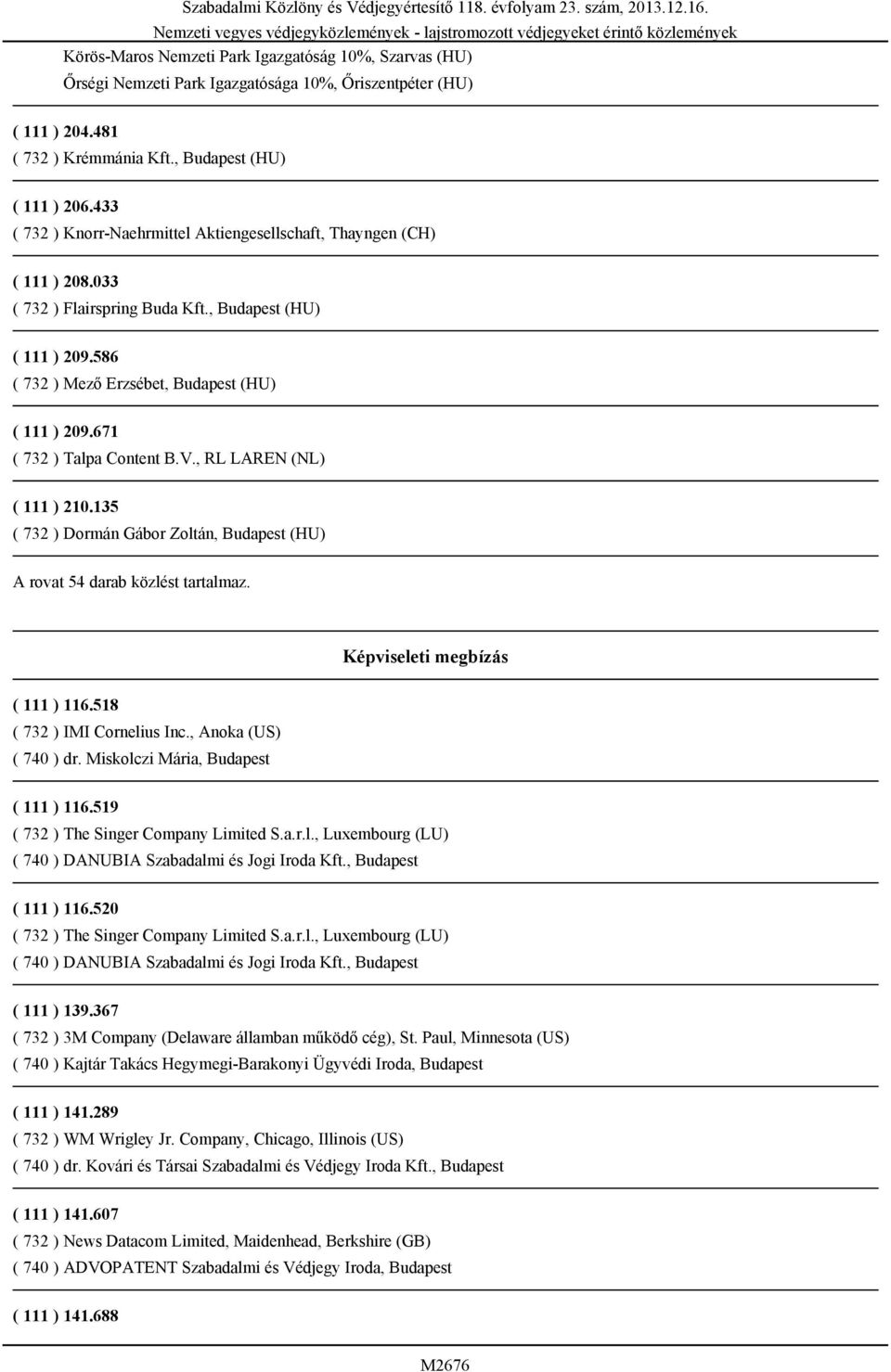 671 ( 732 ) Talpa Content B.V., RL LAREN (NL) ( 111 ) 210.135 ( 732 ) Dormán Gábor Zoltán, Budapest (HU) A rovat 54 darab közlést tartalmaz. Képviseleti megbízás ( 111 ) 116.