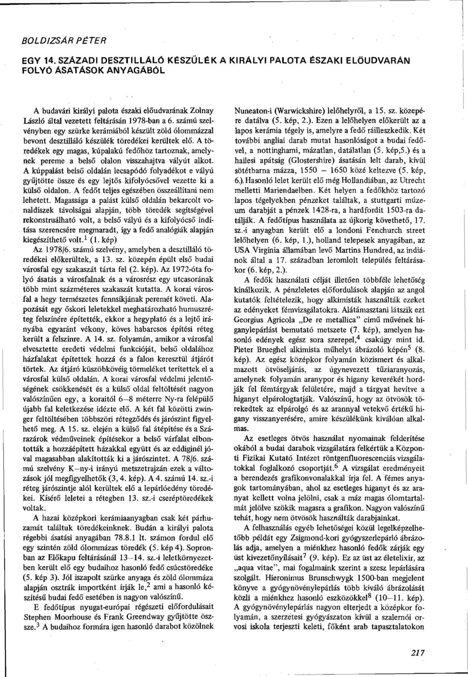 számú szelvényben egy szürke kerámiából készült zöld ólommázzal bevont desztilláló készülék töredékei kerültek elő.