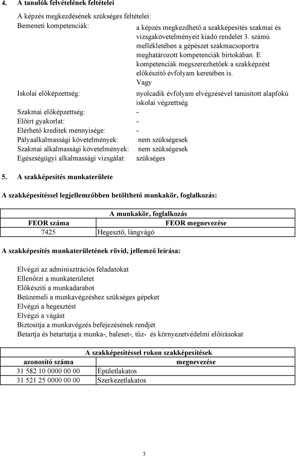 Vagy Iskolai előképzettség: nyolcadik évfolyam elvégzésével tanúsított alapfokú iskolai végzettség Szakmai előképzettség: - Előírt gyakorlat: - Elérhető kreditek mennyisége: - Pályaalkalmassági