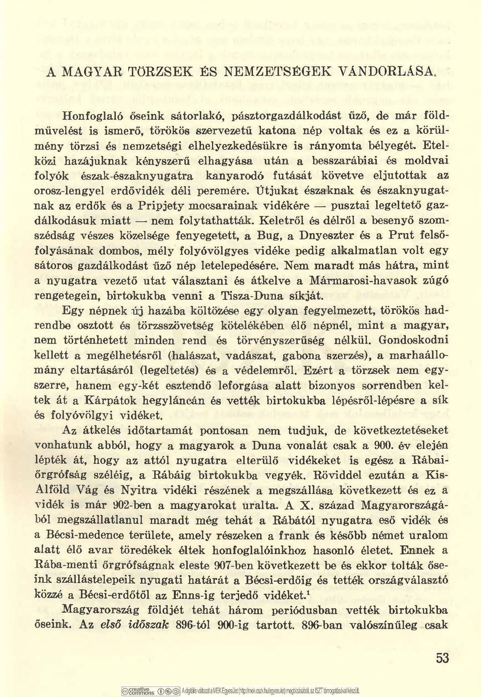 Etelközi hazájuknak kényszerű elhagyása után a hesszarábiai és moldvai folyók észak-északnyugatra kanyarodó futását követve eljutottak az orosz-lengyel erdővidék déli peremére.