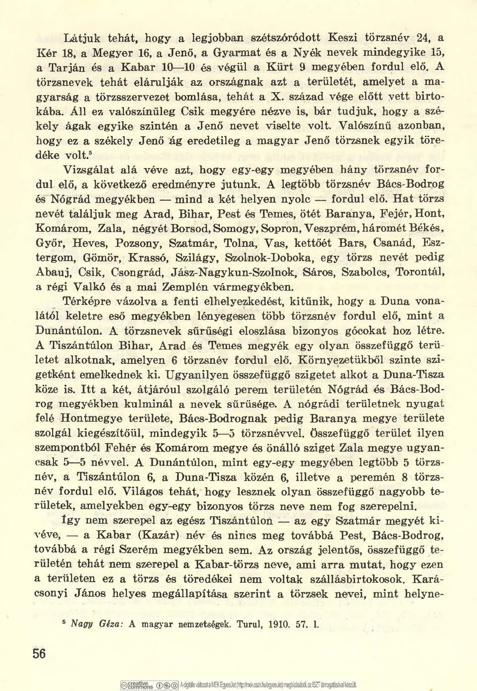 Áll ez valószínűleg Csik megyére nézve is, bár tudjuk, hogy a székely ágak egyike szintén a Jenő nevet viselte volt.