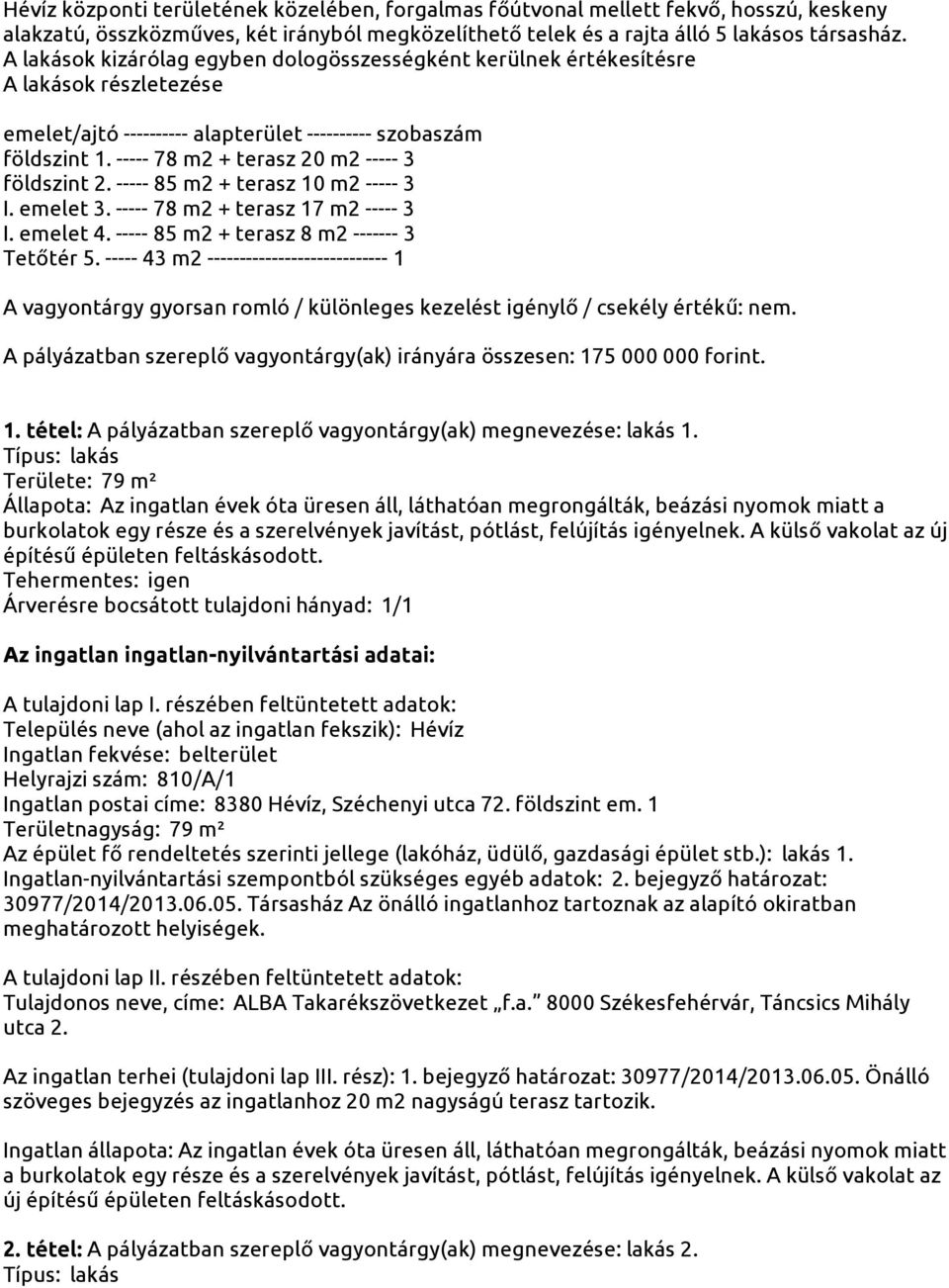 ----- 78 m2 + terasz 20 m2 ----- 3 földszint 2. ----- 85 m2 + terasz 10 m2 ----- 3 I. emelet 3. ----- 78 m2 + terasz 17 m2 ----- 3 I. emelet 4. ----- 85 m2 + terasz 8 m2 ------- 3 Tetőtér 5.