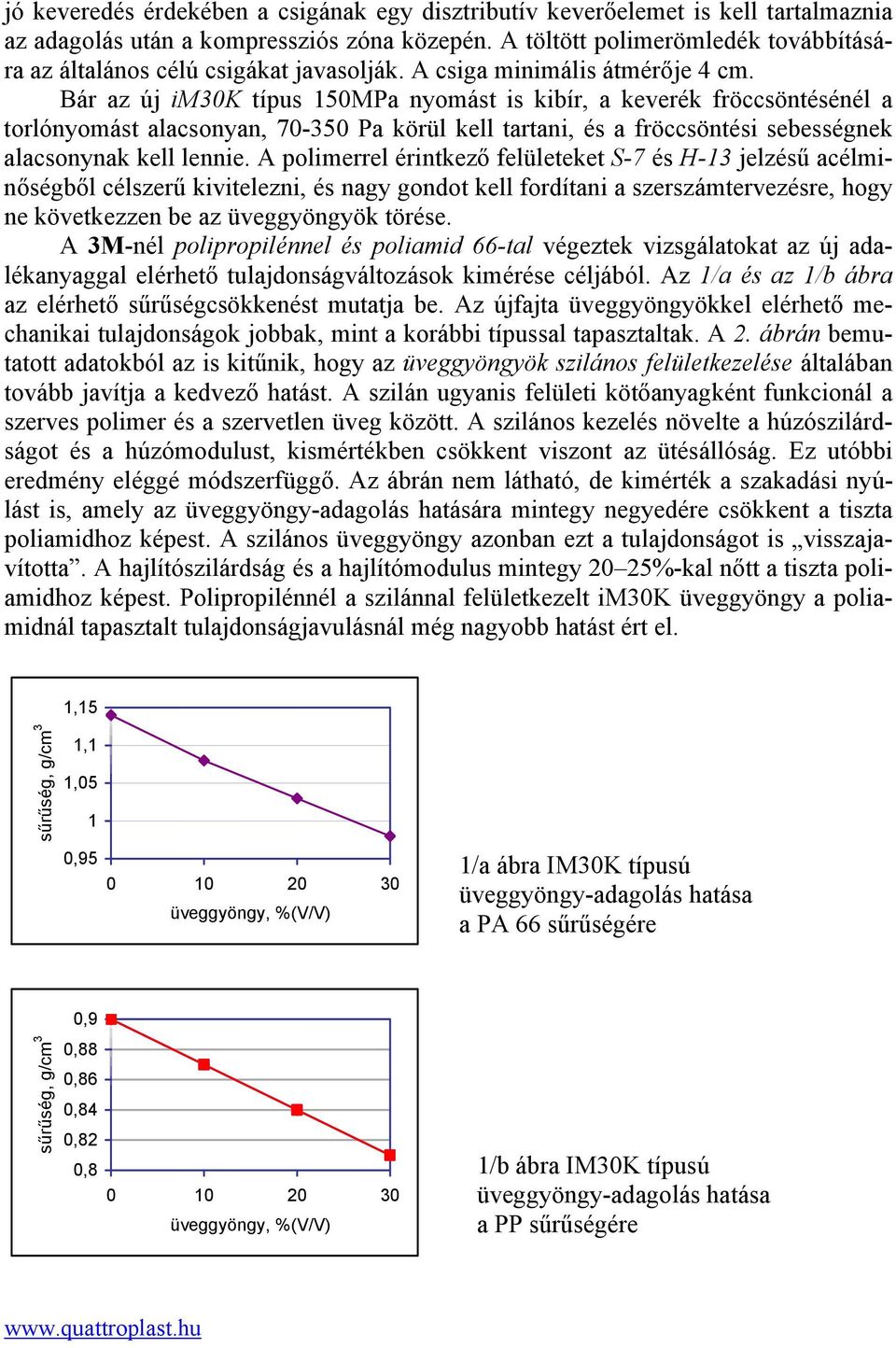 Bár az új im3k típus 15MPa nyomást is kibír, a keverék fröccsöntésénél a torlónyomást alacsonyan, 7-35 Pa körül kell tartani, és a fröccsöntési sebességnek alacsonynak kell lennie.