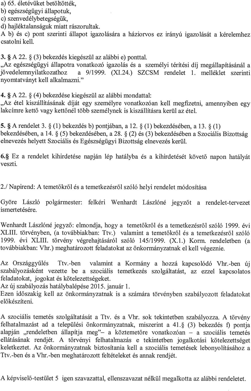 Az egészségügyi állapotra vonatkozó igazolás és a személyi térítési díj megállapításánál a jövedelemnyilatkozathoz a 9/1999. (XI.24.) SZCSM rendelet 1. melléklet szerinti nyomtatványt kell alkalmazni.