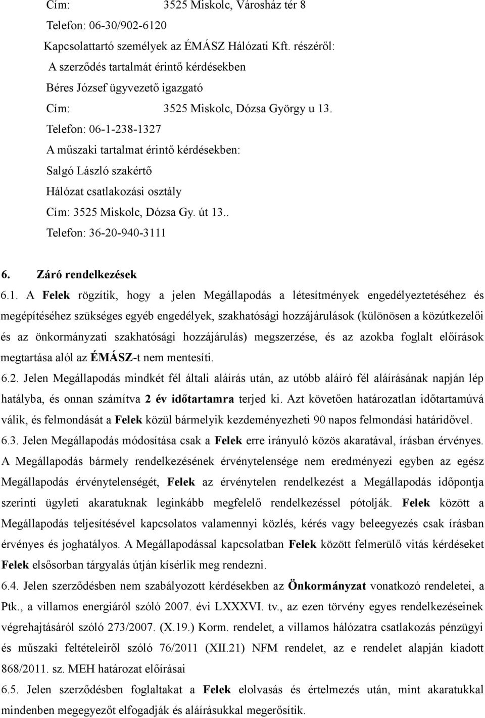 Telefon: 06-1-238-1327 A műszaki tartalmat érintő kérdésekben: Salgó László szakértő Hálózat csatlakozási osztály Cím: 3525 Miskolc, Dózsa Gy. út 13.. Telefon: 36-20-940-3111 6. Záró rendelkezések 6.