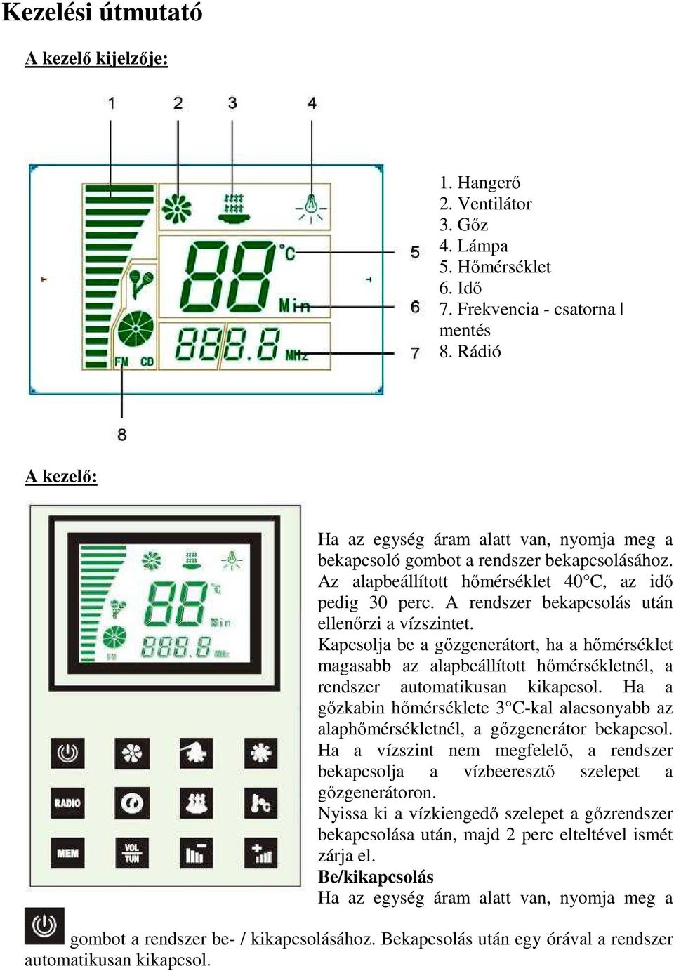 A rendszer bekapcsolás után ellenőrzi a vízszintet. Kapcsolja be a gőzgenerátort, ha a hőmérséklet magasabb az alapbeállított hőmérsékletnél, a rendszer automatikusan kikapcsol.