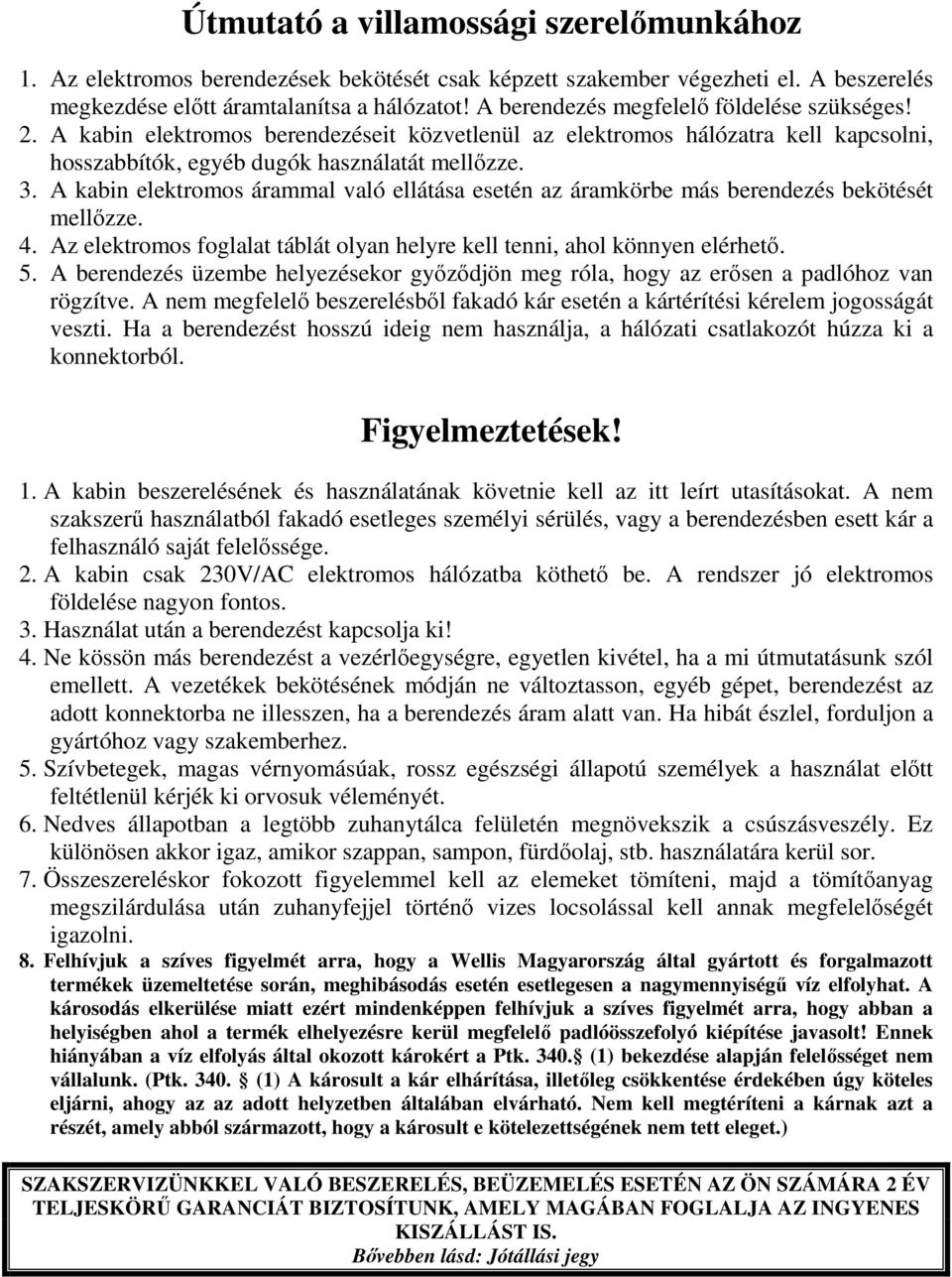 A kabin elektromos árammal való ellátása esetén az áramkörbe más berendezés bekötését mellőzze. 4. Az elektromos foglalat táblát olyan helyre kell tenni, ahol könnyen elérhető. 5.