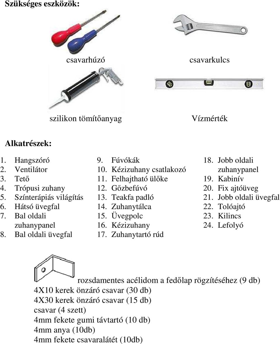 Üvegpolc 16. Kézizuhany 17. Zuhanytartó rúd 18. Jobb oldali zuhanypanel 19. Kabinív 20. Fix ajtóüveg 21. Jobb oldali üvegfal 22. Tolóajtó 23. Kilincs 24.