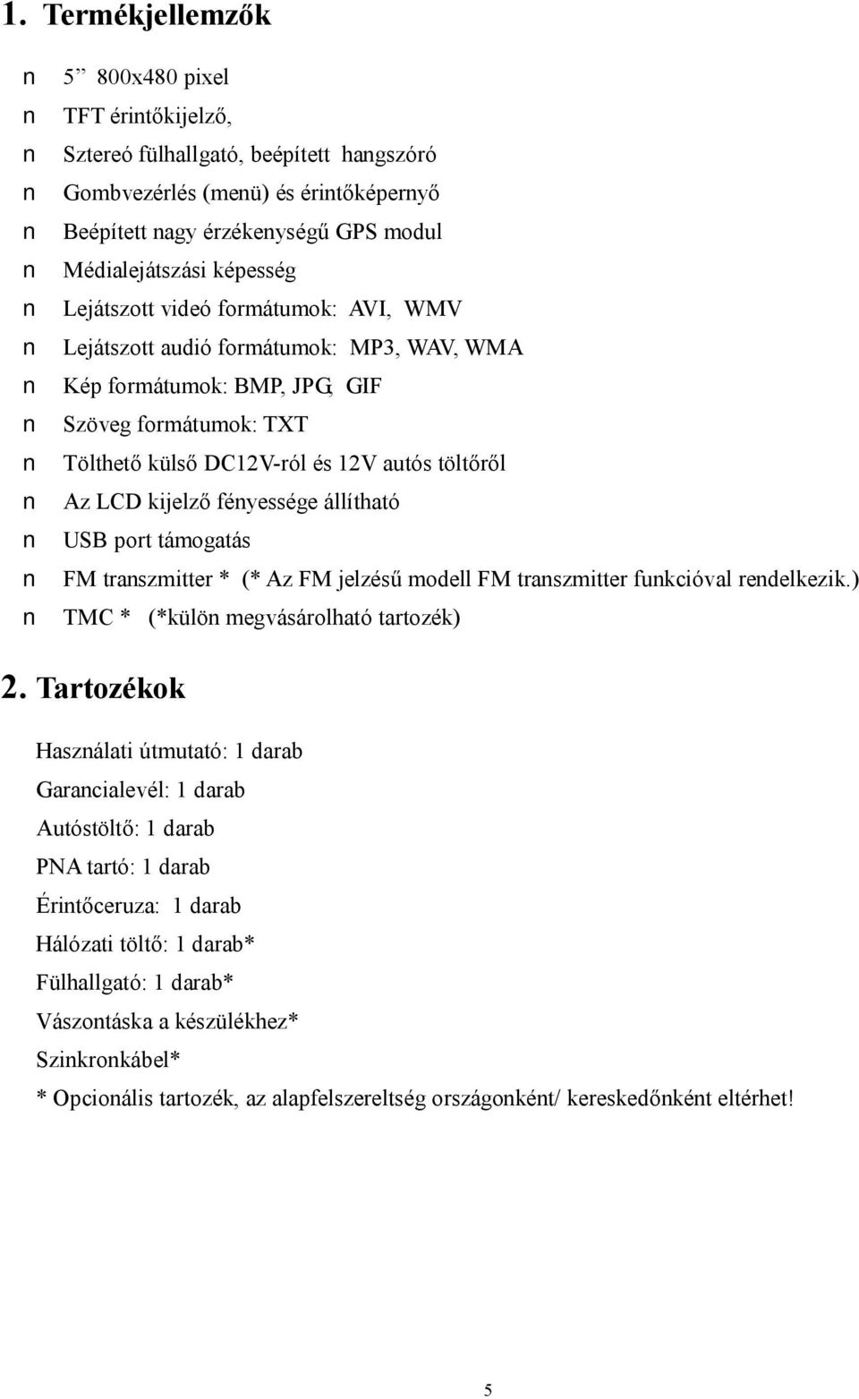 fényessége állítható USB port támogatás FM transzmitter * (* Az FM jelzésű modell FM transzmitter funkcióval rendelkezik.) TMC * (*külön megvásárolható tartozék) 2.