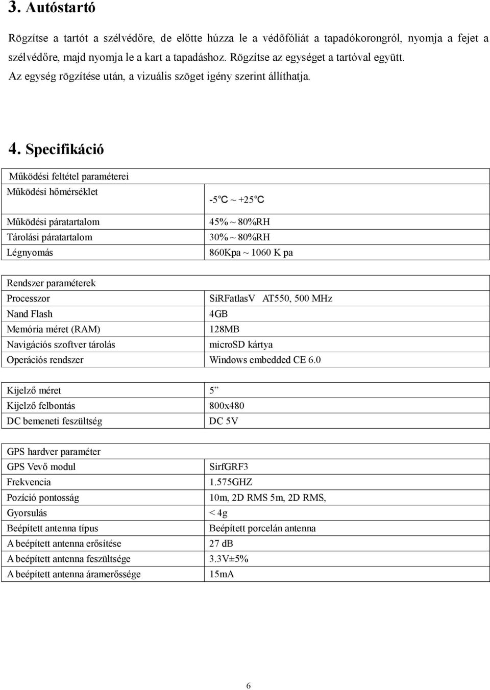 Specifikáció Működési feltétel paraméterei Működési hőmérséklet Működési páratartalom Tárolási páratartalom Légnyomás -5 ~ +25 45% ~ 80%RH 30% ~ 80%RH 860Kpa ~ 1060 K pa Rendszer paraméterek