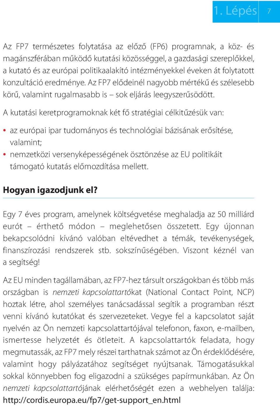 A kutatási keretprogramoknak két fő stratégiai célkitűzésük van: az európai ipar tudományos és technológiai bázisának erősítése, valamint; nemzetközi versenyképességének ösztönzése az EU politikáit