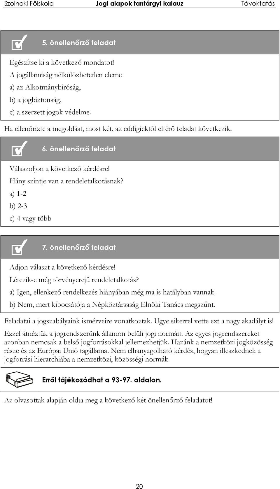 a) 1-2 b) 2-3 c) 4 vagy több 7. önellenőrző feladat Adjon választ a következő kérdésre! Létezik-e még törvényerejű rendeletalkotás? a) Igen, ellenkező rendelkezés hiányában még ma is hatályban vannak.