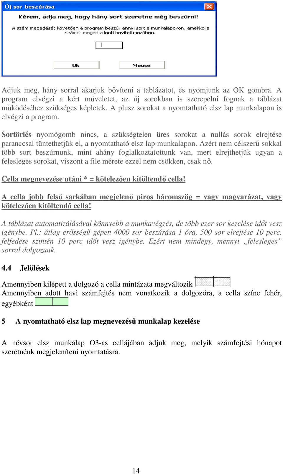 Sortörlés nyomógomb nincs, a szükségtelen üres sorokat a nullás sorok elrejtése paranccsal tüntethetjük el, a nyomtatható elsz lap munkalapon.