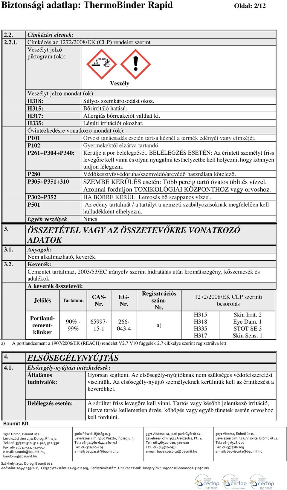 Keverék: Cementet tartalmaz, 2003/53/EC irányelv szerint hidratálás után kromátszegény, kőszemcsék és adalékok. A keverék összetevői: Jelölés Tartalom: 90% - 99% CAS- Nr.