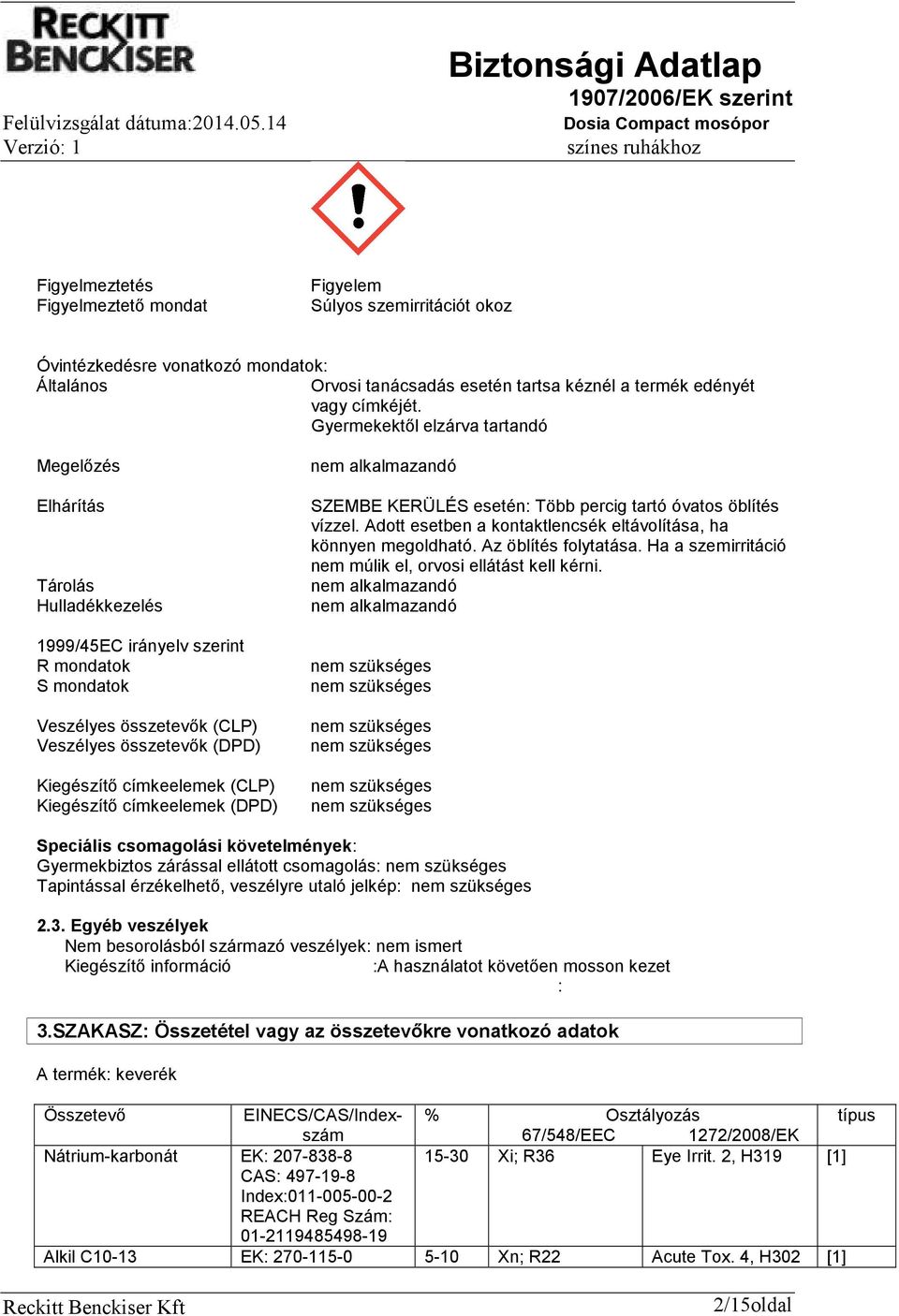 (CLP) Kiegészítő címkeelemek (DPD) nem alkalmazandó SZEMBE KERÜLÉS esetén: Több percig tartó óvatos öblítés vízzel. Adott esetben a kontaktlencsék eltávolítása, ha könnyen megoldható.