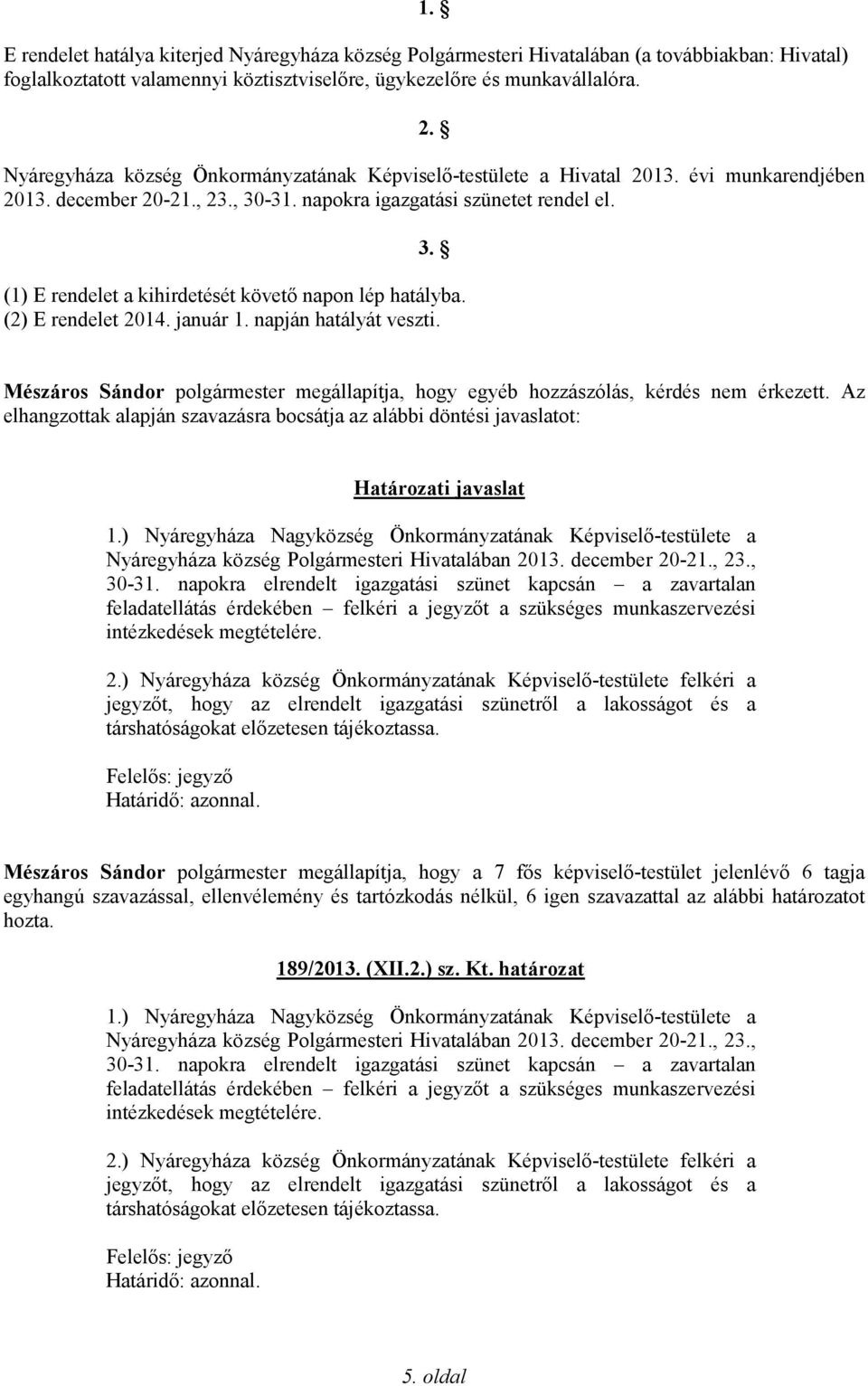 (2) E rendelet 2014. január 1. napján hatályát veszti. Mészáros Sándor polgármester megállapítja, hogy egyéb hozzászólás, kérdés nem érkezett.