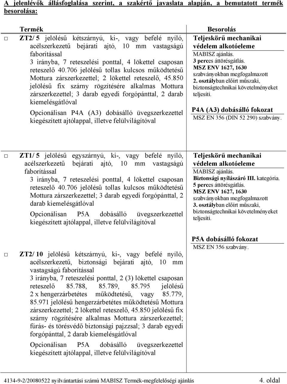 850 jelölésű fix szárny rögzítésére alkalmas Mottura zárszerkezettel; 3 darab egyedi forgópánttal, 2 darab Opcionálisan P4A (A3) dobásálló üvegszerkezettel Besorolás 3 perces áttörésgátlás. 2. osztályban előírt műszaki, P4A (A3) dobásálló fokozat MSZ EN 356 (DIN 52 290) szabvány.