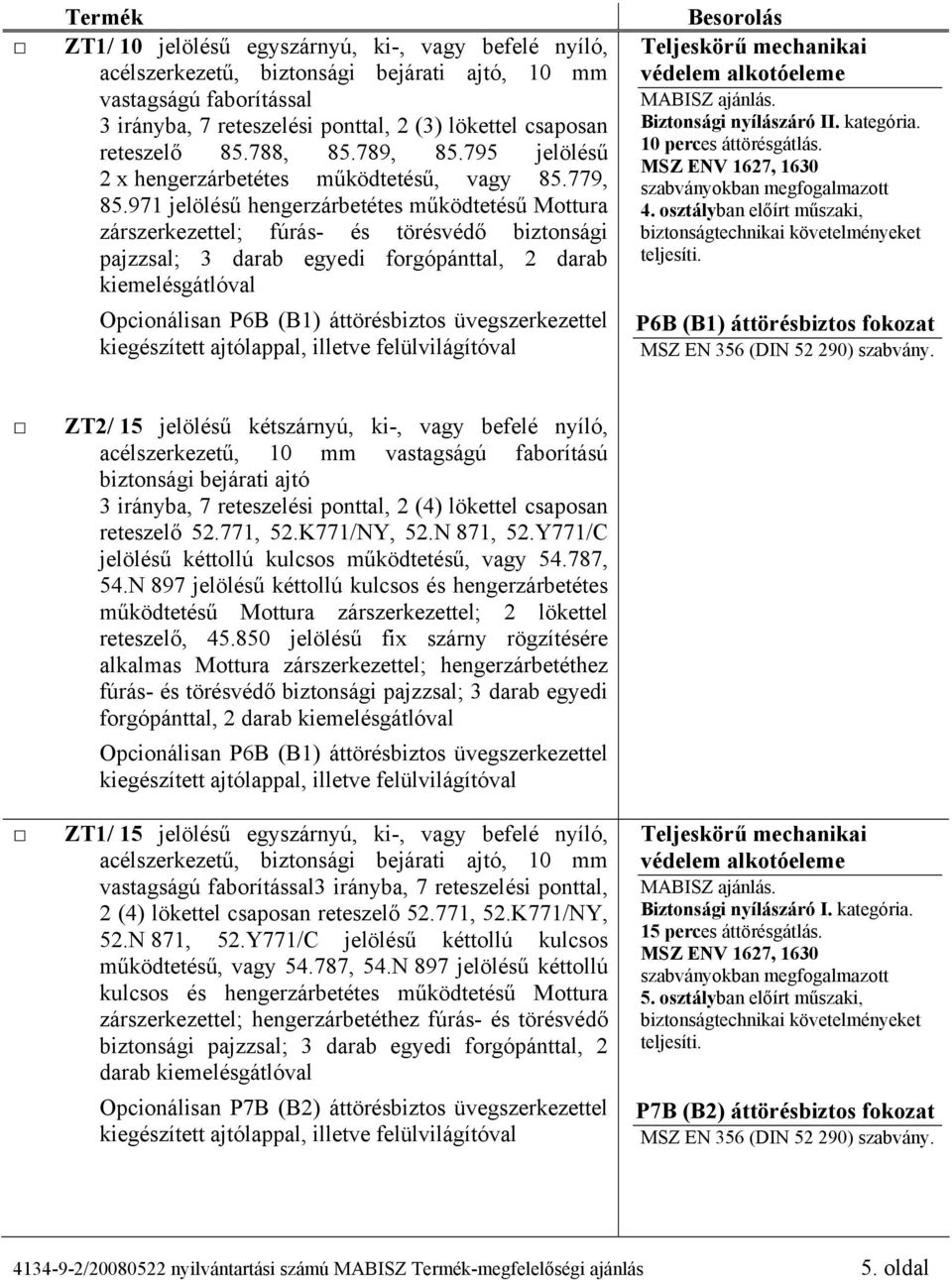 971 jelölésű hengerzárbetétes működtetésű Mottura zárszerkezettel; fúrás- és törésvédő biztonsági pajzzsal; 3 darab egyedi forgópánttal, 2 darab Opcionálisan P6B (B1) áttörésbiztos üvegszerkezettel