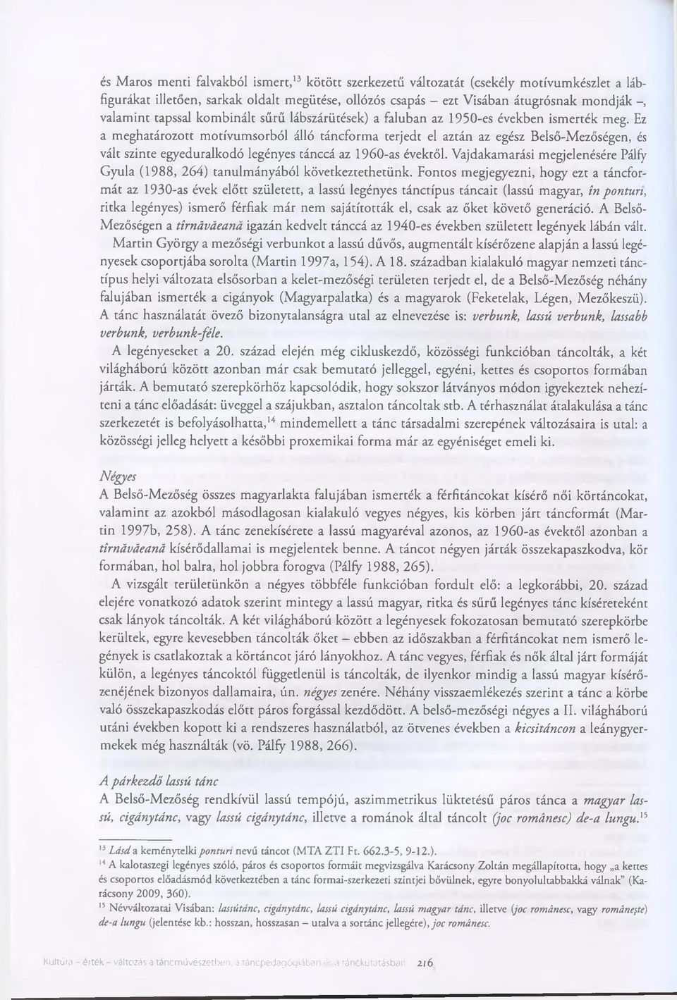 Ez a meghatározott motívumsorból álló táncforma terjedt el aztán az egész Belső-Mezőségen, és vált szinte egyeduralkodó legényes tánccá az 1960-as évektől.